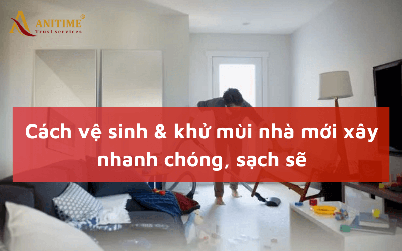 cách vệ sinh nhà mới xây